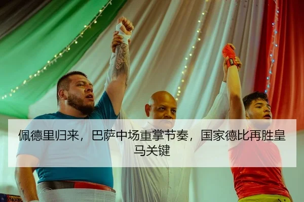 佩德里归来，巴萨中场重掌节奏，国家德比再胜皇马关键